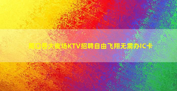 周口各大夜场KTV招聘自由飞翔无需办IC卡